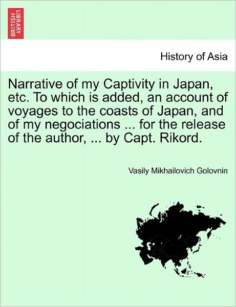 Cover for Vasilii Mikhailovich Golovnin · Narrative of My Captivity in Japan, Etc. to Which is Added, an Account of Voyages to the Coasts of Japan, and of My Negociations ... for the Release O (Paperback Book) (2011)