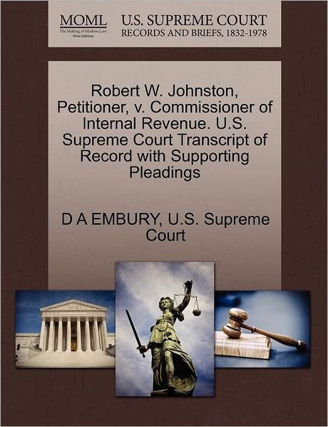 Robert W. Johnston, Petitioner, V. Commissioner of Internal Revenue. U.s. Supreme Court Transcript of Record with Supporting Pleadings - D a Embury - Books - Gale Ecco, U.S. Supreme Court Records - 9781270337386 - October 27, 2011