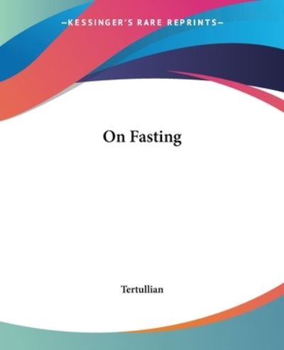 On Fasting - Tertullian - Livros - Kessinger Publishing, LLC - 9781419138386 - 17 de junho de 2004