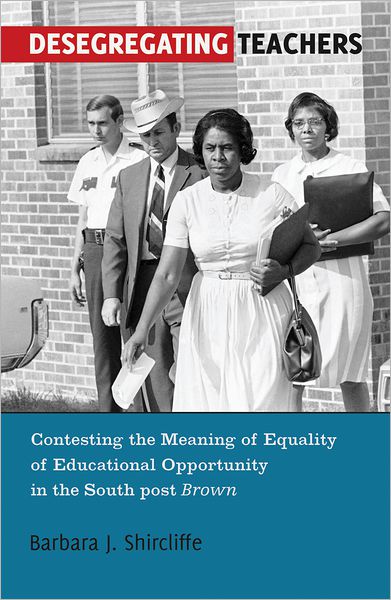 Cover for Barbara J. Shircliffe · Desegregating Teachers: Contesting the Meaning of Equality of Educational Opportunity in the South post Brown&quot; - History of Schools and Schooling (Hardcover Book) [New edition] (2012)