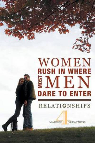 Cover for Marked4greatness · Women Rush in Where Most men Dare to Enter: Relationships (Paperback Book) (2013)