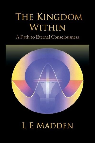 Cover for L E Madden · The Kindgom Within: a Path to Eternal Consciousness (Pocketbok) (2010)