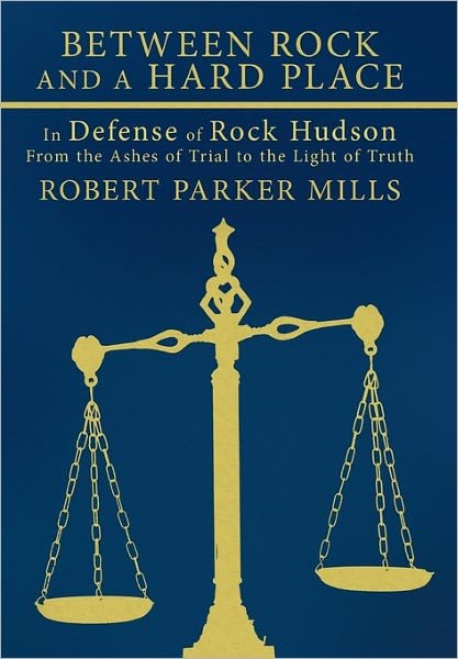 Robert Parker Mills · Between Rock and a Hard Place: in Defense of Rock Hudson: from the Ashes of Trial to the Light of Truth (Paperback Bog) (2010)