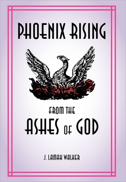 J. Lamah Walker · Phoenix Rising from the Ashes of God (Hardcover bog) (2011)
