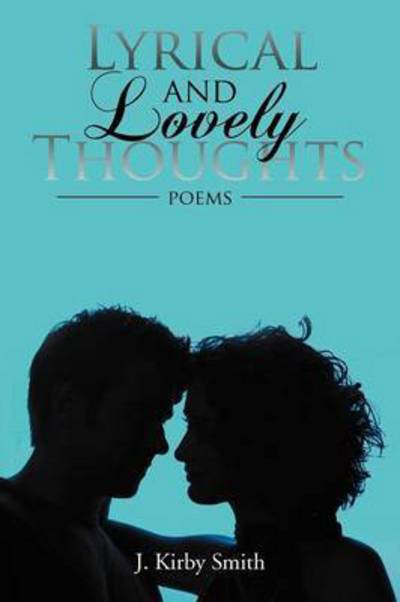 Cover for J Kirby Smith · Lyrical and Lovely Thoughts: Poems (Paperback Book) (2011)