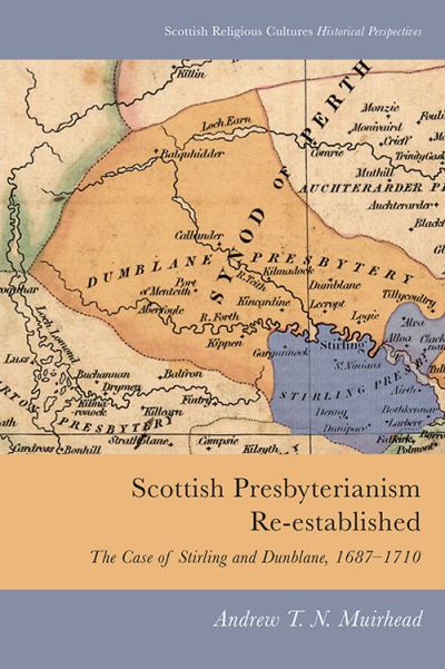 Cover for Andrew Muirhead · Scottish Presbyterianism Re-Established: The Case of Stirling and Dunblane, 1687-1710 - Scottish Religious Cultures (Hardcover Book) (2021)