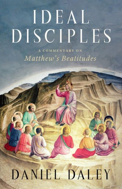 Cover for Daniel Daley · Ideal Disciples: A Commentary on Matthew's Beatitudes (Hardcover Book) (2024)