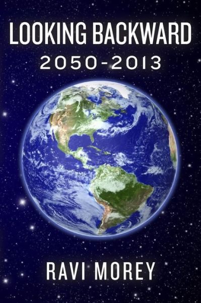 Looking Backward: 2050-2013 - Ravi Morey - Bøger - Createspace - 9781481955386 - March 28, 2013