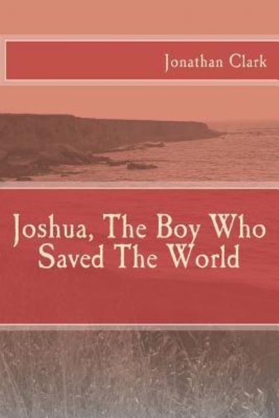 Cover for Jonathan Clark · Joshua, The Boy Who Saved The World (Taschenbuch) (2016)