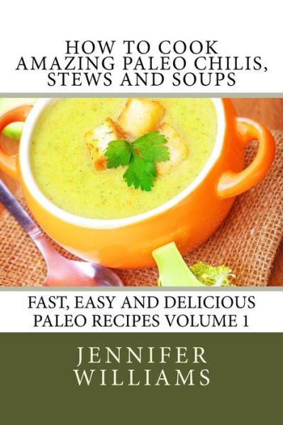 Cover for Jennifer Williams · How to Cook Amazing Paleo Chilis, Stews and Soups (Fast, Easy and Delicious Paleo Recipes) (Volume 1) (Paperback Bog) (2014)