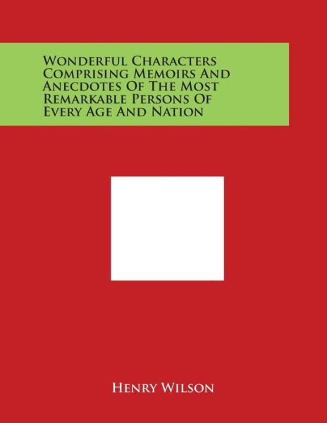 Cover for Henry Wilson · Wonderful Characters Comprising Memoirs and Anecdotes of the Most Remarkable Persons of Every Age and Nation (Paperback Book) (2014)