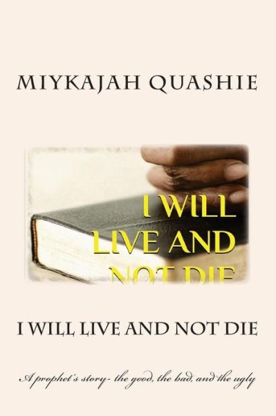 Cover for Miykajah S Quashie · I Will Live and Not Die: a Prophet's Story- the Good, the Bad, and the Ugly (Paperback Book) (2014)