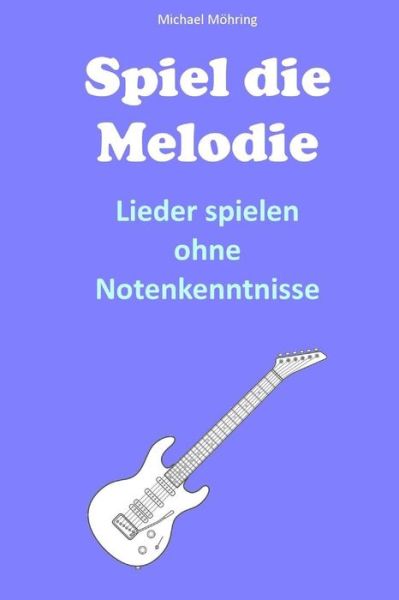 Cover for Michael Mohring · Spiel Die Melodie: Lieder Spielen Ohne Notenkenntnisse (Taschenbuch) (2015)