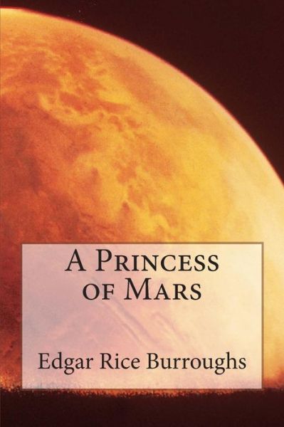 A Princess of Mars - Edgar Rice Burroughs - Books - Createspace - 9781511559386 - April 9, 2015