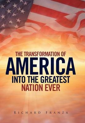 Cover for Richard Franza · Transforming America Into The Greatest Nation Ever Upon Earth (Hardcover Book) (2016)