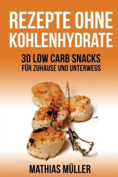 Cover for Mathias Müller · Rezepte ohne Kohlenhydrate - 30 Low Carb Snacks fur Zuhause und unterwegs (Paperback Book) (2016)