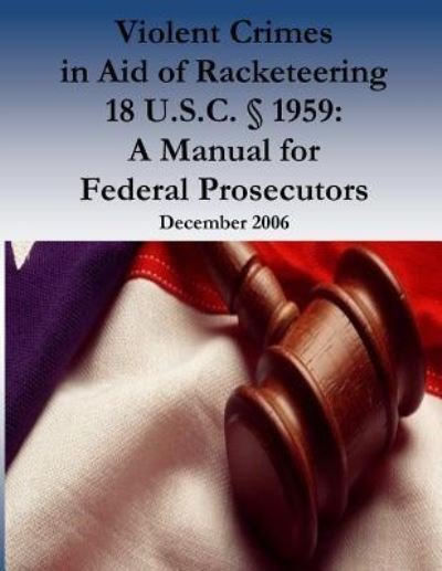 Violent Crimes in Aid of Racketeering 18 U.S.C. 1959 - Organized Crime and Racketeering Section - Books - Createspace Independent Publishing Platf - 9781539436386 - October 10, 2016