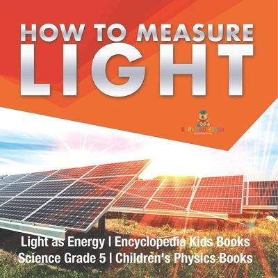 Cover for Baby Professor · How to Measure Light Light as Energy Encyclopedia Kids Books Science Grade 5 Children's Physics Books (Paperback Book) (2021)