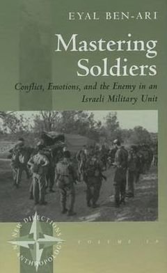 Mastering Soldiers: Conflict, Emotions, and the Enemy in an Israeli Army Unit - New Directions in Anthropology - Eyal Ben-Ari - Books - Berghahn Books, Incorporated - 9781571818386 - February 15, 2001