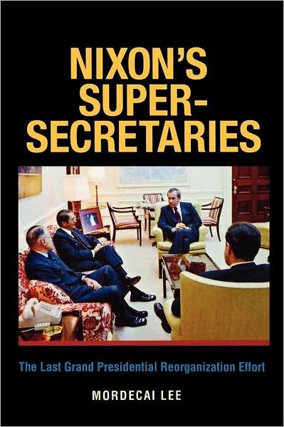 Cover for Mordecai Lee · Nixon's Super-Secretaries: The Last Grand Presidential Reorganization Effort (Paperback Book) (2012)