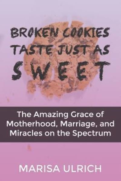 Cover for Marisa Ulrich · Broken Cookies Taste Just as Sweet : The Amazing Grace of Motherhood, Marriage, and Miracles on the Spectrum (Paperback Book) (2016)