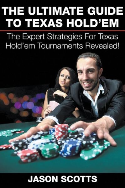 The Ultimate Guide To Texas Hold'em: The Expert Strategies For Texas Hold'em Tournaments Revealed! - Jason Scotts - Books - Speedy Publishing LLC - 9781635015386 - August 2, 2015