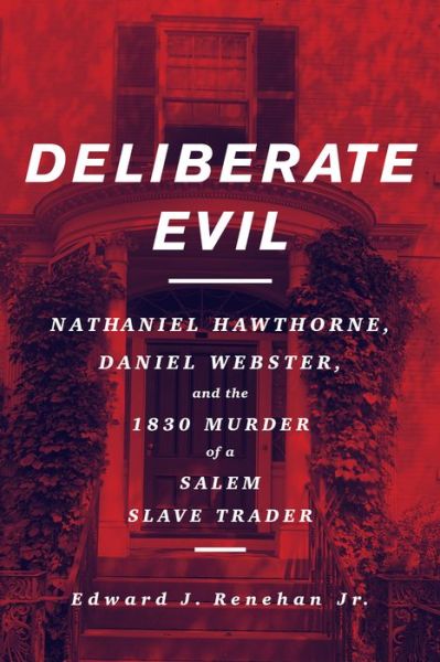 Cover for Renehan, Edward J, Jr. · Deliberate Evil: Nathaniel Hawthorne, Daniel Webster, and the 1830 Murder of a Salem Slave Trader (Hardcover Book) (2021)