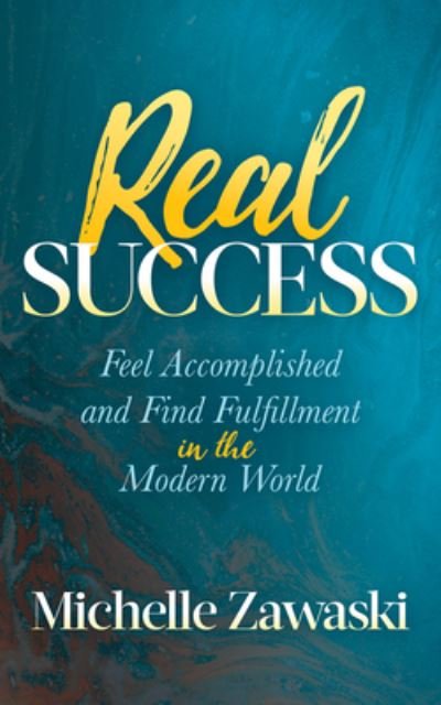Real Success: Feel Accomplished and Find Fulfillment in the Modern World - Michelle Zawaski - Bøger - Morgan James Publishing llc - 9781642792386 - 19. september 2019