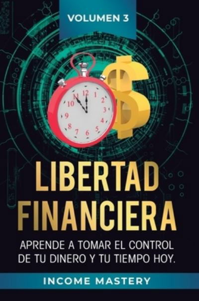 Cover for Income Mastery · Libertad Financiera: Aprende a Tomar el Control de tu Dinero y de tu Tiempo Hoy Volumen 3: Oportunidades Online (Hardcover Book) (2019)