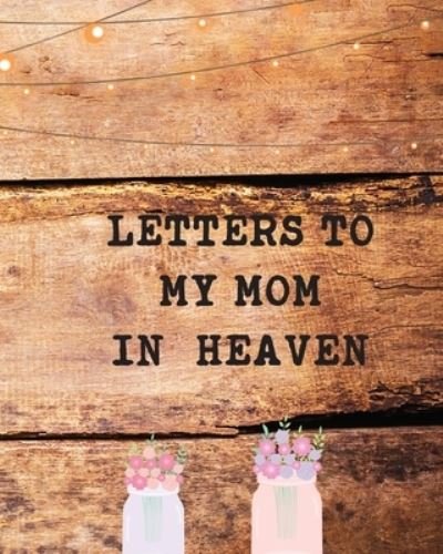 Cover for Patricia Larson · Letters To My Mom In Heaven: Wonderful Mom Heart Feels Treasure Keepsake Memories Grief Journal Our Story Dear Mom For Daughters For Sons (Paperback Book) (2020)