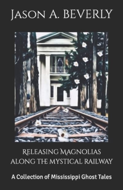 Cover for Jason a Beverly · Releasing Magnolias along the Mystical Railway (Paperback Book) (2019)