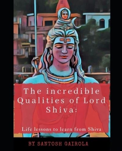 The incredible Qualities of Lord Shiva - Santosh Gairola - Books - Amazon Digital Services LLC - Kdp Print - 9781691710386 - September 7, 2019
