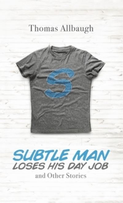 Cover for Thomas Allbaugh · Subtle Man Loses His Day Job and Other Stories (Hardcover Book) (2020)