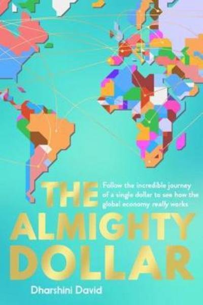 Cover for Dharshini David · The Almighty Dollar: Follow the Incredible Journey of a Single Dollar to See How the Global Economy Really Works (Innbunden bok) (2018)