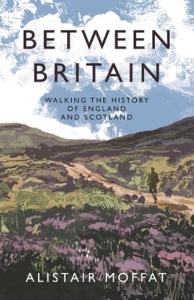 Cover for Alistair Moffat · Between Britain: Walking the History of England and Scotland (Hardcover Book) [Main edition] (2024)