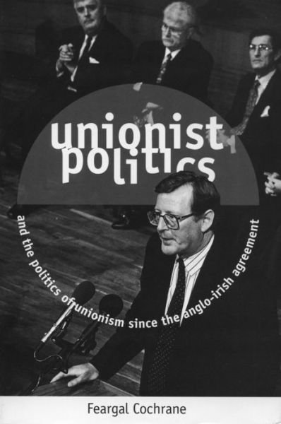 Cover for Feargal Cochrane · Unionist Politics and the Politics of Unionism Since the Anglo-Irish Agreement - Politics / current affairs (Hardcover Book) (2009)