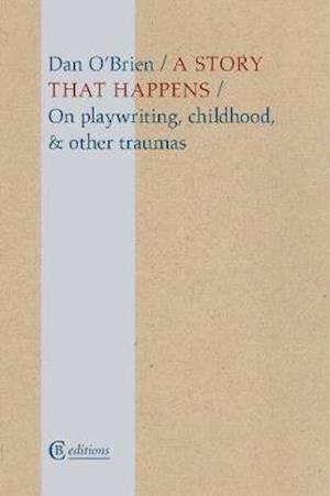 A Story that Happens: On playwriting, childhood, & other traumas - Dan O'Brien - Książki - CB Editions - 9781909585386 - 15 kwietnia 2021