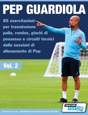 Cover for Soccertutor Com · Pep Guardiola 85 Esercitazioni per Trasmissione Palla, Rondos, Giochi Di Possesso e Circuiti Tecnici Dalle Sessioni Di Allenamento Di Pep (Book) (2020)