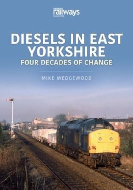 Diesels in East Yorkshire: Four Decades of Change - Britain's Railways Series - Mike, Wedgewood, - Books - Key Publishing Ltd - 9781913870386 - July 30, 2022
