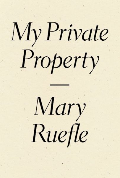 Cover for Mary Ruefle · My Private Property (Hardcover Book) (2016)