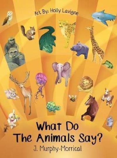 Cover for Jennifer Murphy-Morrical · What Do The Animals Say? (Hardcover Book) (2017)