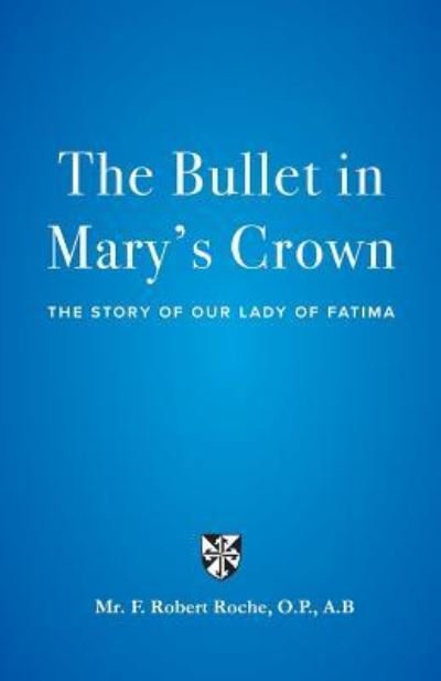 Cover for F. Robert Roche · The Bullet in Mary's Crown : The Story of Our Lady of Fatima (Paperback Book) (2018)