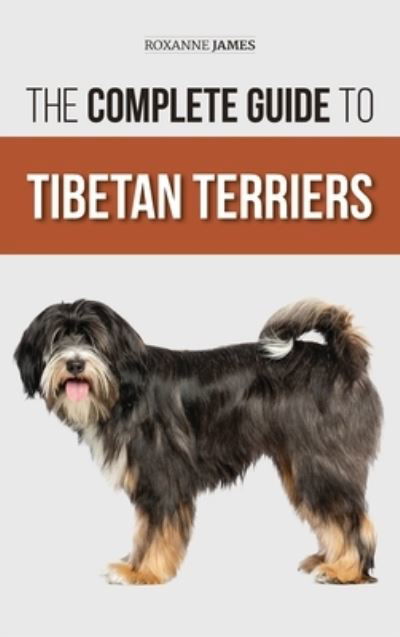 Cover for Roxanne James · The Complete Guide to Tibetan Terriers: Locating, Selecting, Training, Feeding, Socializing, and Loving Your New Tibetan Terrier Puppy (Hardcover Book) (2021)