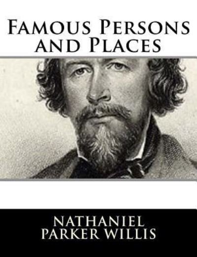 Famous Persons and Places - Nathaniel Parker Willis - Bücher - Createspace Independent Publishing Platf - 9781981158386 - 26. November 2017