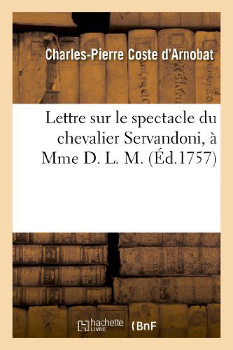 Lettre Sur Le Spectacle Du Chevalier Servandoni, a Mme D. L. M. - Coste D. Arnobat-c-p - Bücher - Hachette Livre - Bnf - 9782012738386 - 1. April 2013