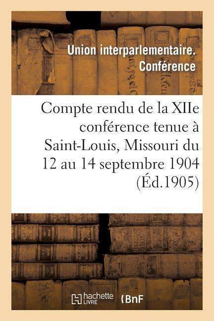 Cover for Union Interparlementaire · Compte Rendu De La Xiie Conference Tenue a Saint-louis, Missouri Du 12 Au 14 Septembre 1904 (Paperback Book) [French edition] (2013)