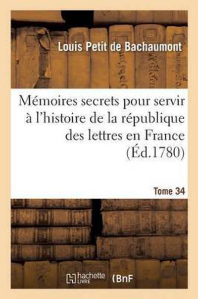 Cover for De Bachaumont-l · Mémoires secrets pour servir à l'histoire de la république des lettres en France Tome 34 (Taschenbuch) (2016)