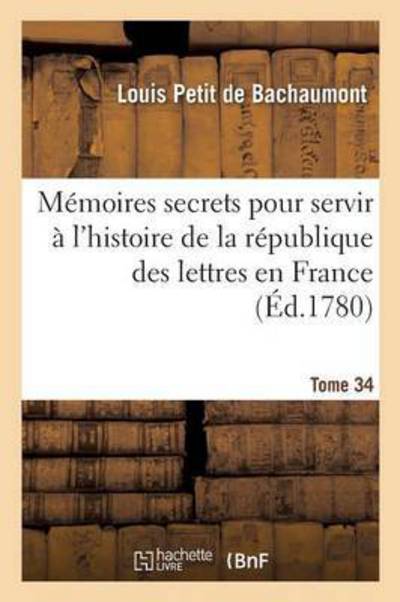 Cover for De Bachaumont-l · Mémoires secrets pour servir à l'histoire de la république des lettres en France Tome 34 (Paperback Book) (2016)