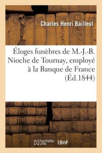 Cover for Charles Henri Bailleul · Eloges Funebres de M.-J.-B. Nioche de Tournay, Employe A La Banque de France, Auteur Dramatique (Paperback Book) (2017)