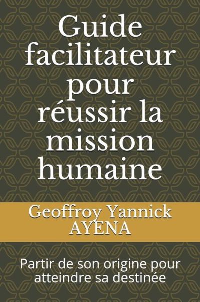 Guide facilitateur pour reussir la mission humaine - Geoffroy Yannick Ayena - Books - Afnil - 9782371390386 - September 4, 2020